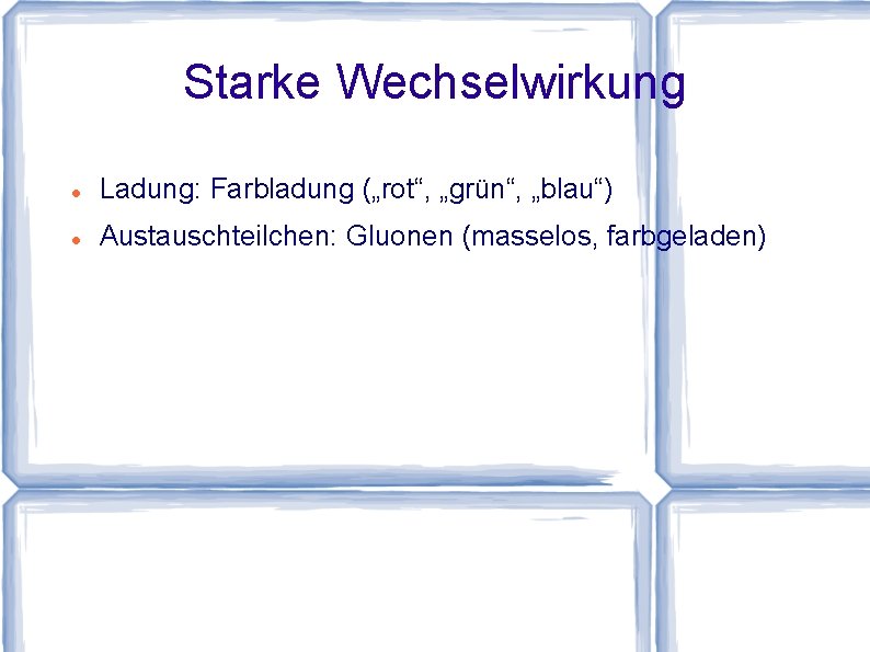 Starke Wechselwirkung Ladung: Farbladung („rot“, „grün“, „blau“) Austauschteilchen: Gluonen (masselos, farbgeladen) 