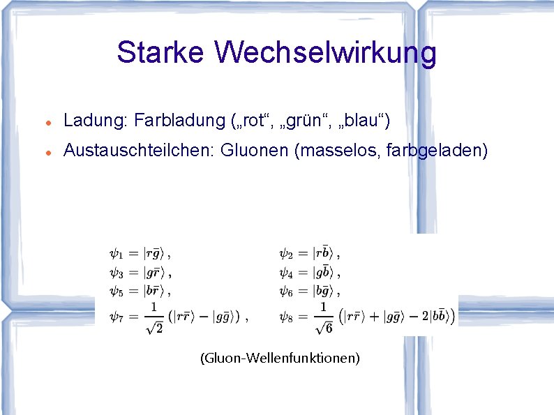 Starke Wechselwirkung Ladung: Farbladung („rot“, „grün“, „blau“) Austauschteilchen: Gluonen (masselos, farbgeladen) (Gluon-Wellenfunktionen) 