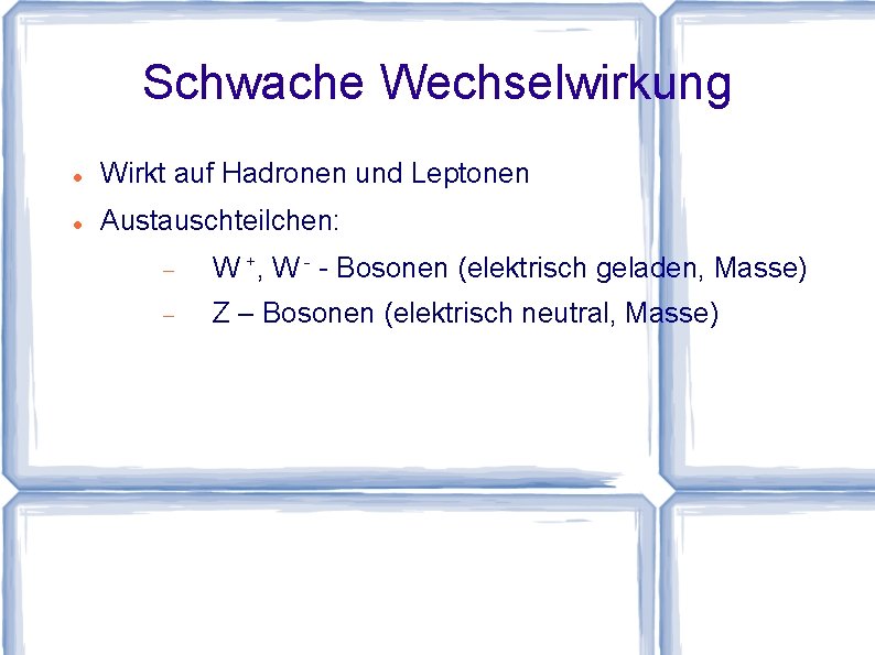 Schwache Wechselwirkung Wirkt auf Hadronen und Leptonen Austauschteilchen: W +, W - - Bosonen