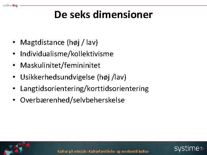 De seks dimensioner • • • Magtdistance (høj / lav) Individualisme/kollektivisme Maskulinitet/femininitet Usikkerhedsundvigelse (høj