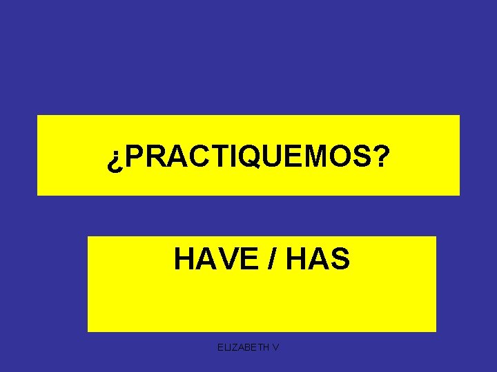 ¿PRACTIQUEMOS? HAVE / HAS ELIZABETH V 