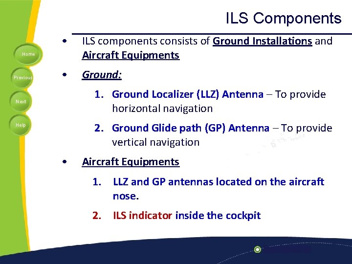 ILS Components • ILS components consists of Ground Installations and Aircraft Equipments • Ground: