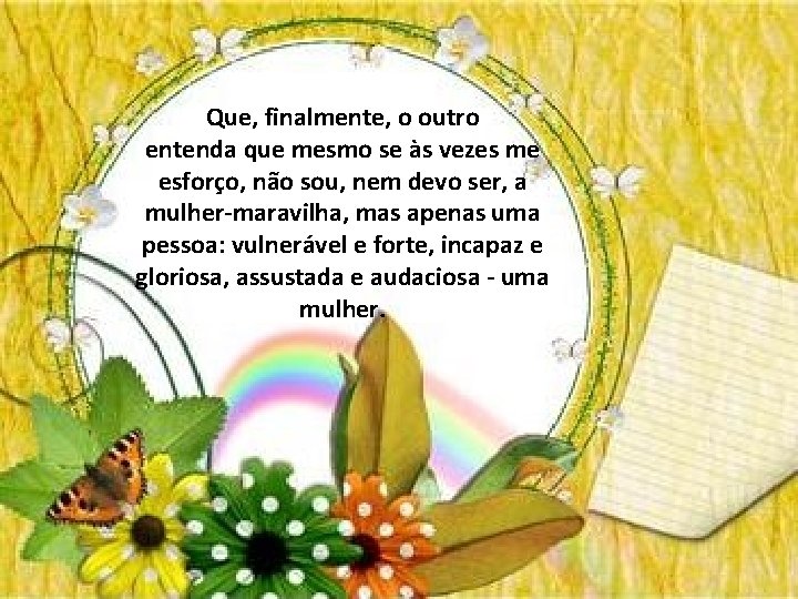Que, finalmente, o outro entenda que mesmo se às vezes me esforço, não sou,