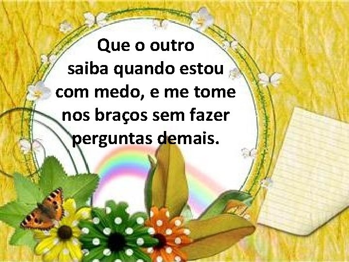 Que o outro saiba quando estou com medo, e me tome nos braços sem