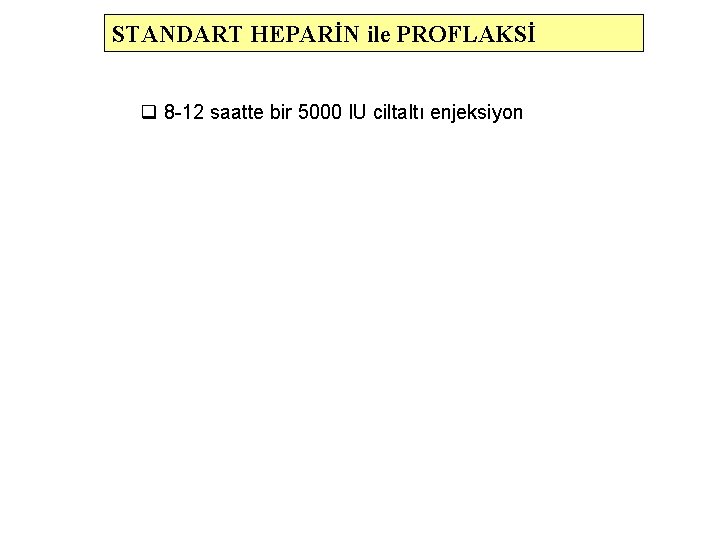 STANDART HEPARİN ile PROFLAKSİ q 8 -12 saatte bir 5000 IU ciltaltı enjeksiyon 