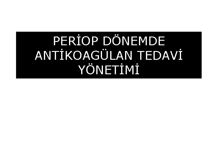 PERİOP DÖNEMDE ANTİKOAGÜLAN TEDAVİ YÖNETİMİ 