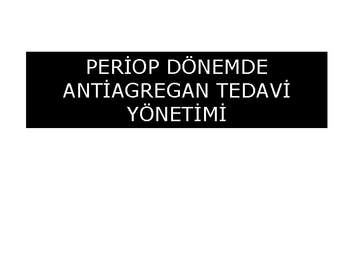 PERİOP DÖNEMDE ANTİAGREGAN TEDAVİ YÖNETİMİ 