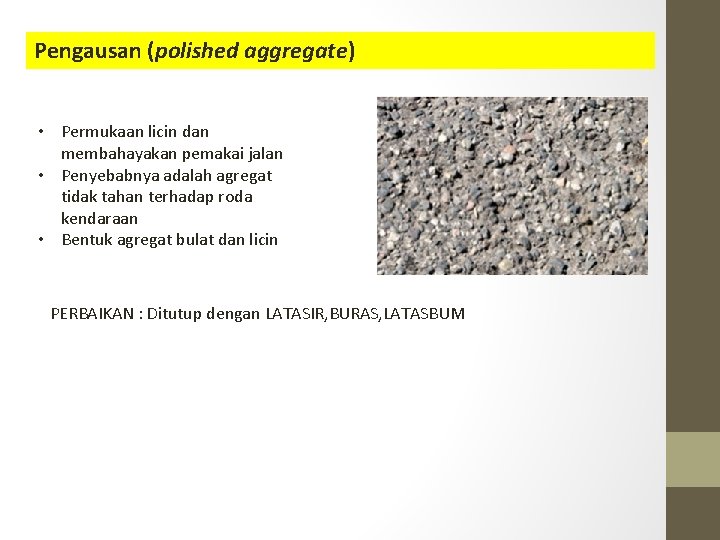 Pengausan (polished aggregate) • Permukaan licin dan membahayakan pemakai jalan • Penyebabnya adalah agregat