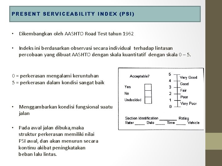 PRESENT SERVICEABILITY INDEX (PSI) • Dikembangkan oleh AASHTO Road Test tahun 1962 • Indeks