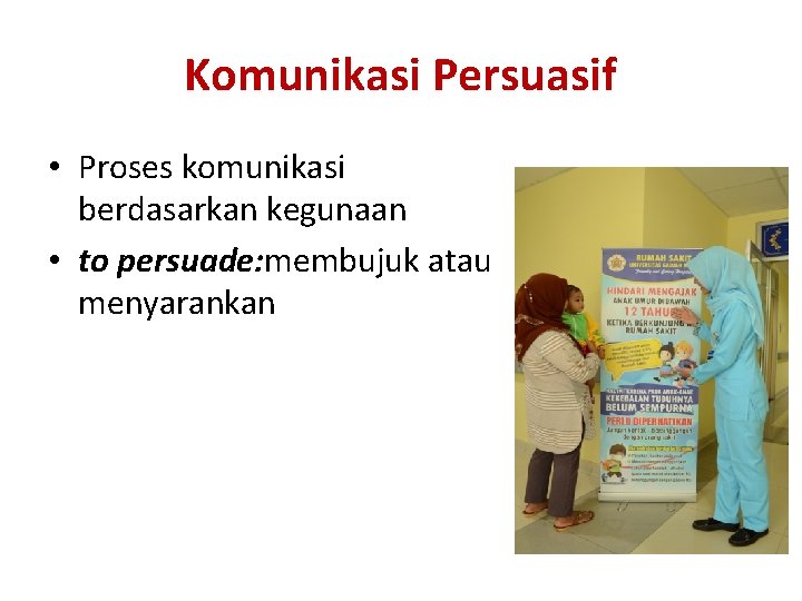 Komunikasi Persuasif • Proses komunikasi berdasarkan kegunaan • to persuade: membujuk atau menyarankan 