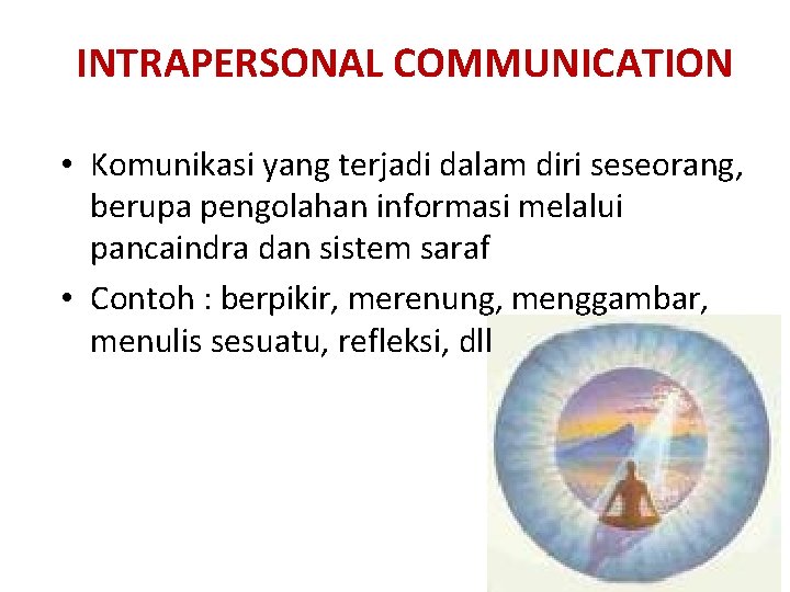 INTRAPERSONAL COMMUNICATION • Komunikasi yang terjadi dalam diri seseorang, berupa pengolahan informasi melalui pancaindra