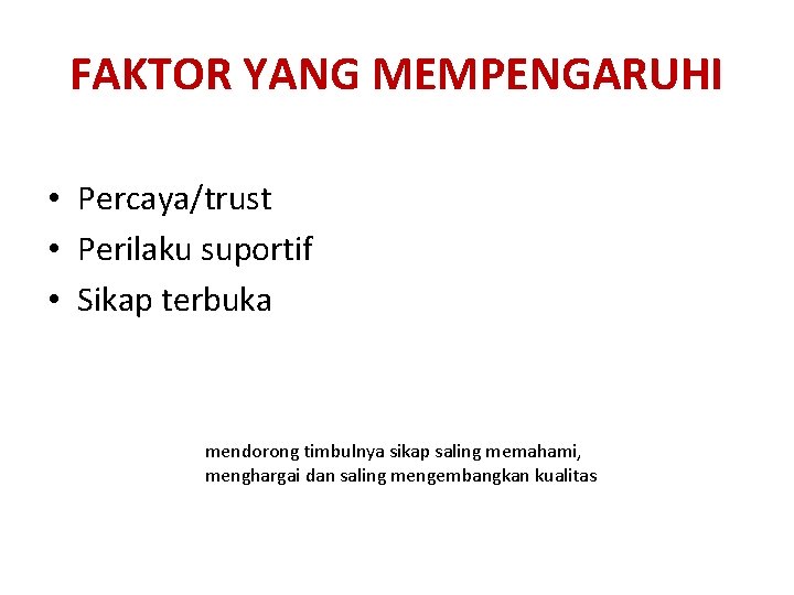 FAKTOR YANG MEMPENGARUHI • Percaya/trust • Perilaku suportif • Sikap terbuka mendorong timbulnya sikap