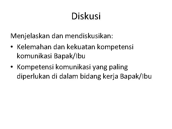 Diskusi Menjelaskan dan mendiskusikan: • Kelemahan dan kekuatan kompetensi komunikasi Bapak/Ibu • Kompetensi komunikasi