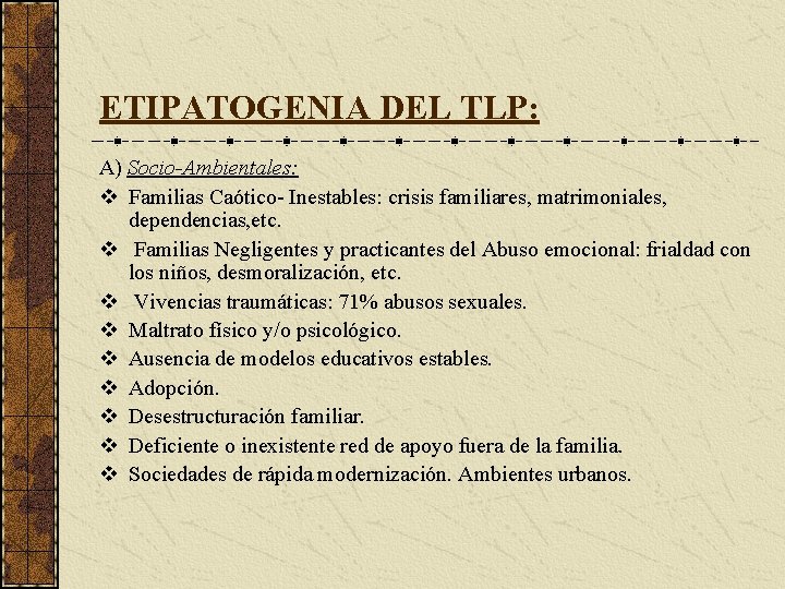 ETIPATOGENIA DEL TLP: A) Socio-Ambientales: v Familias Caótico- Inestables: crisis familiares, matrimoniales, dependencias, etc.