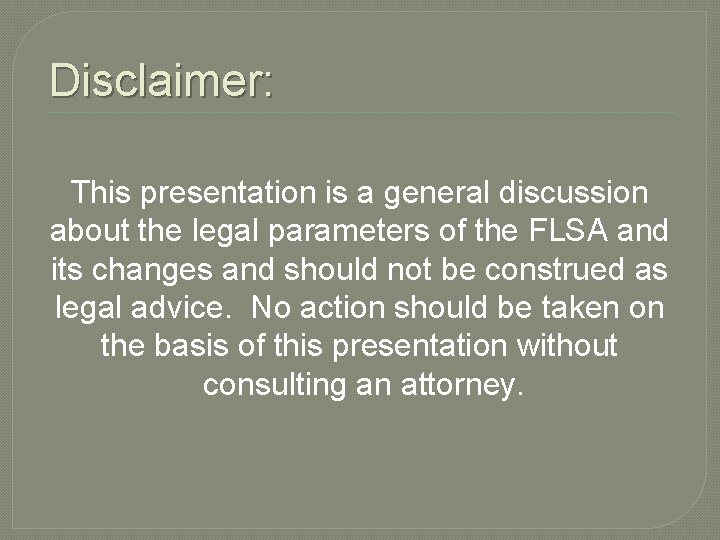 Disclaimer: This presentation is a general discussion about the legal parameters of the FLSA