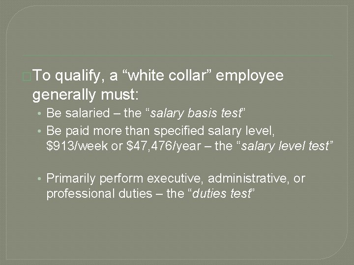 �To qualify, a “white collar” employee generally must: • Be salaried – the “salary