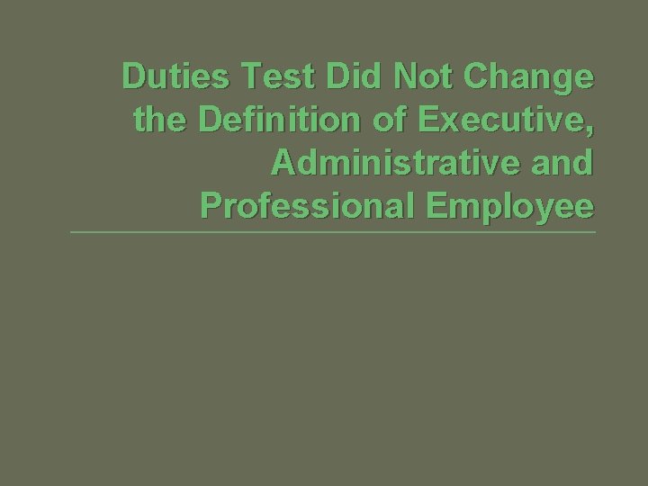 Duties Test Did Not Change the Definition of Executive, Administrative and Professional Employee 
