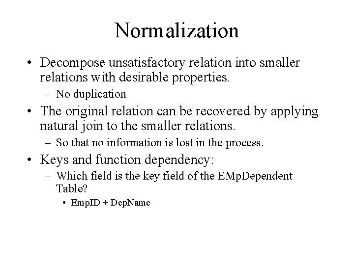 Normalization • Decompose unsatisfactory relation into smaller relations with desirable properties. – No duplication