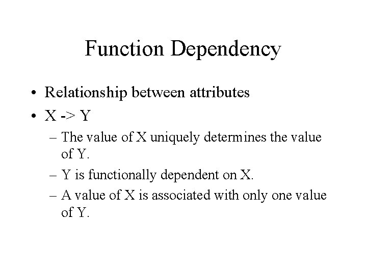 Function Dependency • Relationship between attributes • X -> Y – The value of