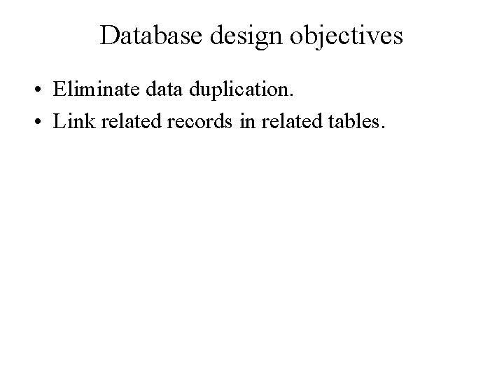 Database design objectives • Eliminate data duplication. • Link related records in related tables.