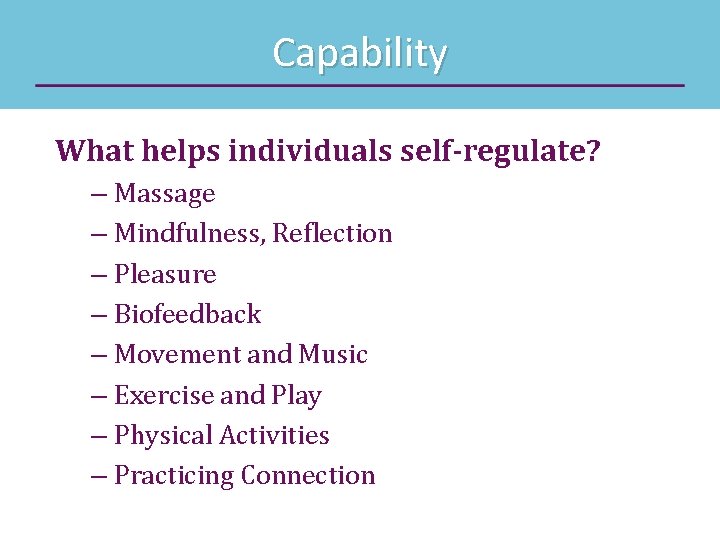 Capability What helps individuals self-regulate? – Massage – Mindfulness, Reflection – Pleasure – Biofeedback