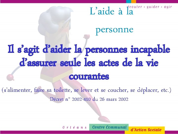 L’aide à la personne Il s’agit d’aider la personnes incapable d’assurer seule les actes