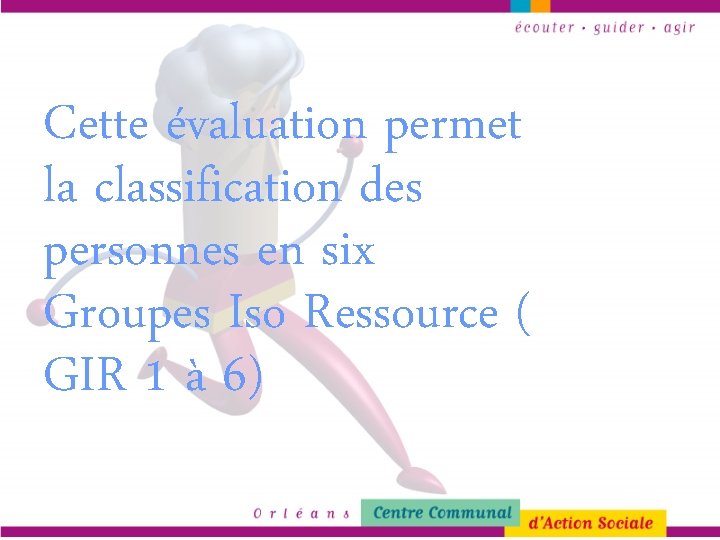 Cette évaluation permet la classification des personnes en six Groupes Iso Ressource ( GIR