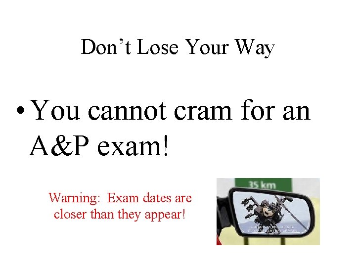 Don’t Lose Your Way • You cannot cram for an A&P exam! Warning: Exam