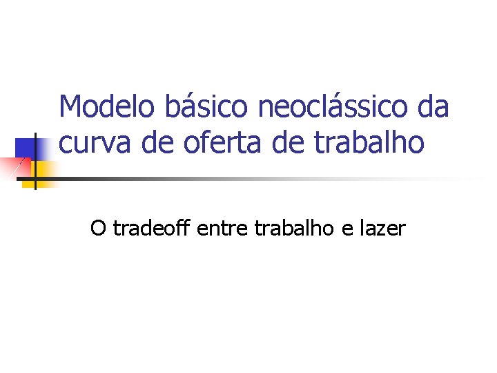 Modelo básico neoclássico da curva de oferta de trabalho O tradeoff entre trabalho e