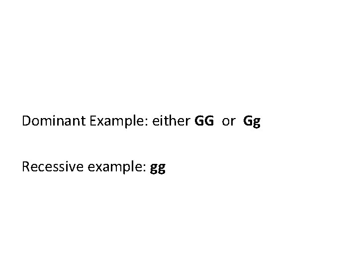 Dominant Example: either GG or Gg Recessive example: gg 