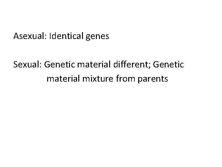 Asexual: Identical genes Sexual: Genetic material different; Genetic material mixture from parents 