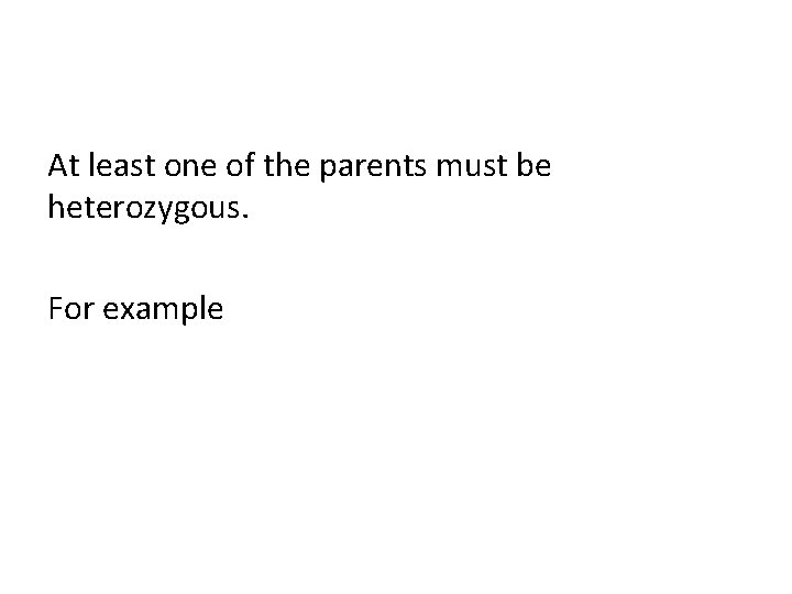 At least one of the parents must be heterozygous. For example 