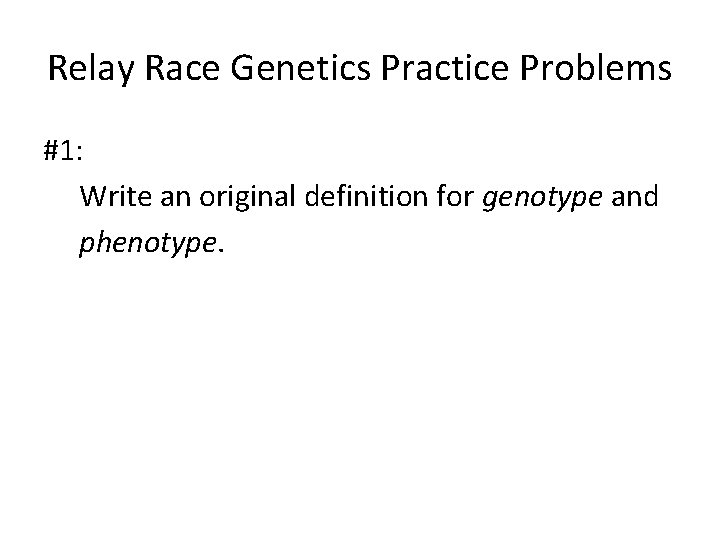 Relay Race Genetics Practice Problems #1: Write an original definition for genotype and phenotype.