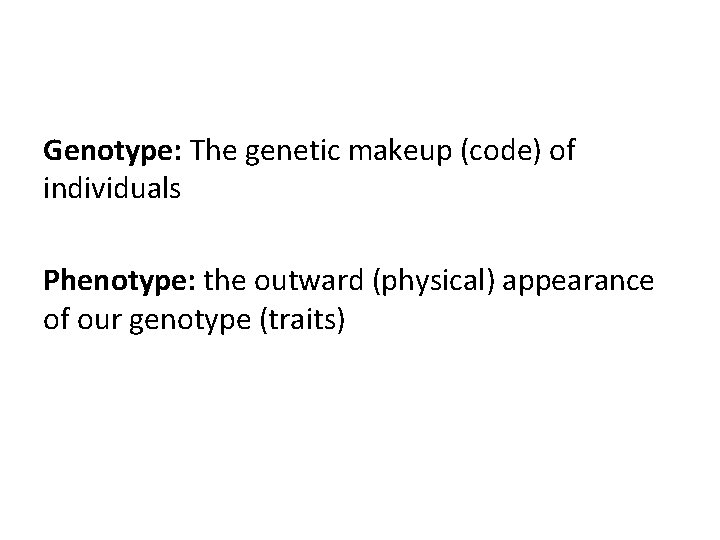 Genotype: The genetic makeup (code) of individuals Phenotype: the outward (physical) appearance of our