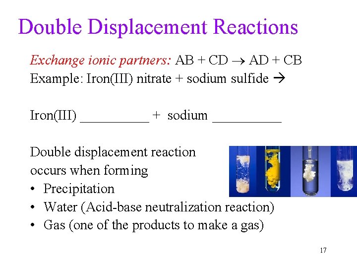 Double Displacement Reactions Exchange ionic partners: AB + CD AD + CB Example: Iron(III)