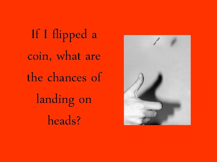 If I flipped a coin, what are the chances of landing on heads? 