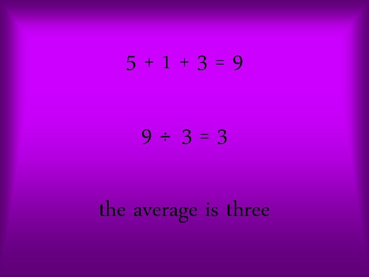 5+1+3=9 9÷ 3=3 the average is three 