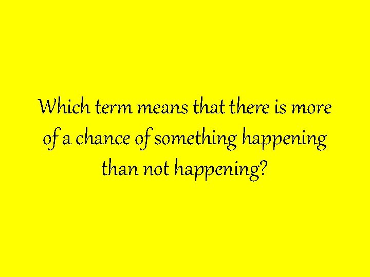 Which term means that there is more of a chance of something happening than