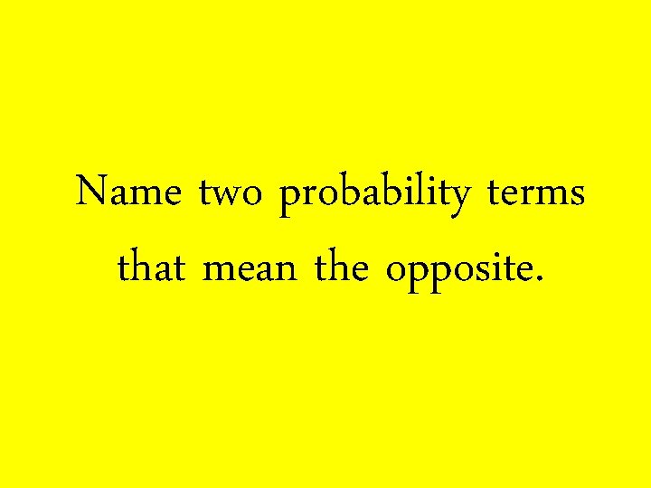 Name two probability terms that mean the opposite. 