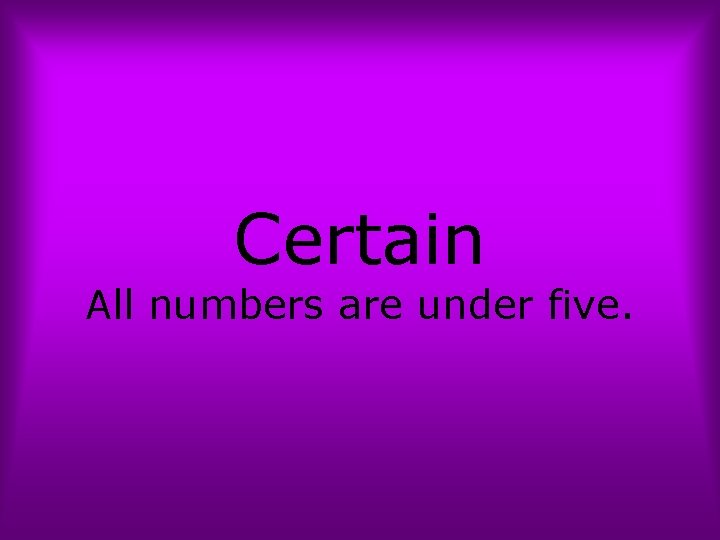 Certain All numbers are under five. 