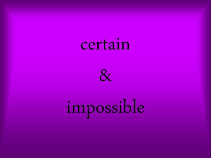 certain & impossible 