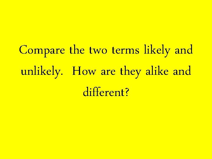 Compare the two terms likely and unlikely. How are they alike and different? 