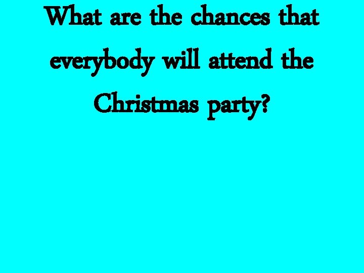 What are the chances that everybody will attend the Christmas party? 