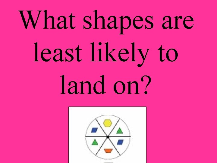 What shapes are least likely to land on? 