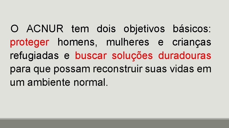 O ACNUR tem dois objetivos básicos: proteger homens, mulheres e crianças refugiadas e buscar