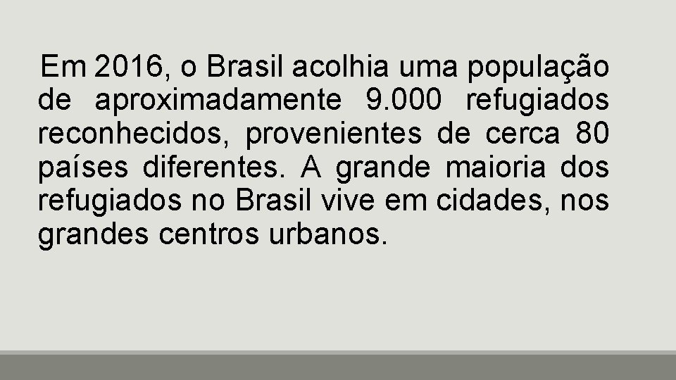 Em 2016, o Brasil acolhia uma população de aproximadamente 9. 000 refugiados reconhecidos, provenientes