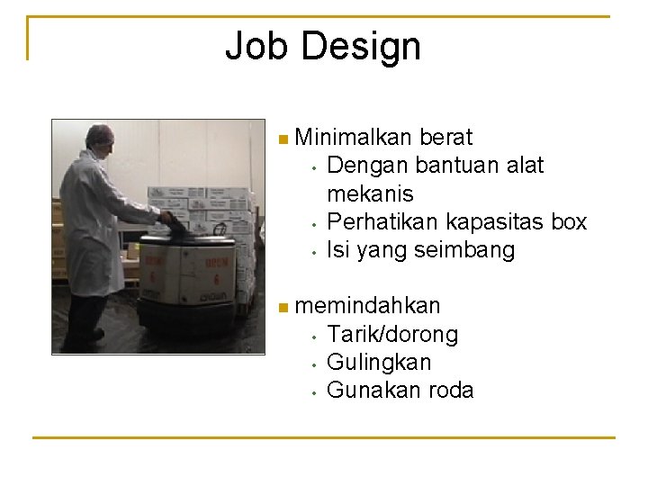 Job Design n Minimalkan • • • berat Dengan bantuan alat mekanis Perhatikan kapasitas