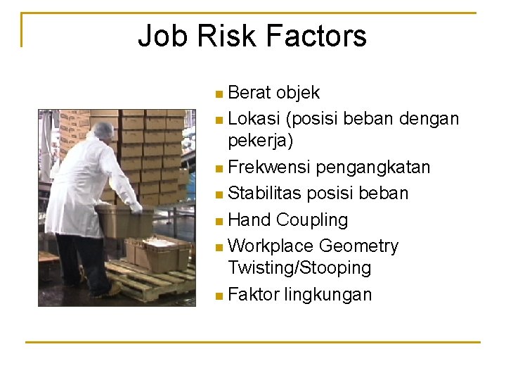 Job Risk Factors n Berat objek n Lokasi (posisi beban dengan pekerja) n Frekwensi