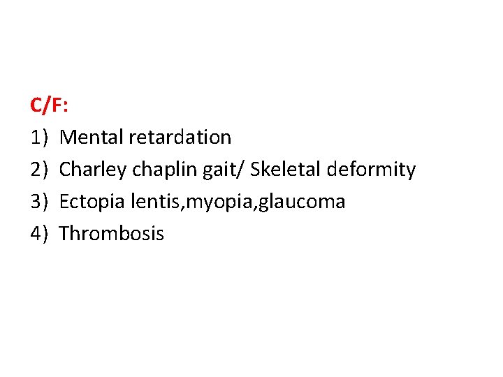 C/F: 1) Mental retardation 2) Charley chaplin gait/ Skeletal deformity 3) Ectopia lentis, myopia, C/F: 1) Mental retardation 2) Charley chaplin gait/ Skeletal deformity 3) Ectopia lentis, myopia,