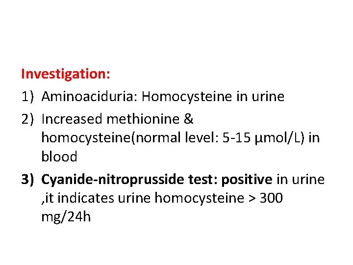 Investigation: 1) Aminoaciduria: Homocysteine in urine 2) Increased methionine & homocysteine(normal level: 5 -15